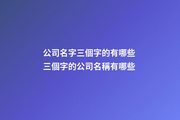 公司名字三個字的有哪些 三個字的公司名稱有哪些